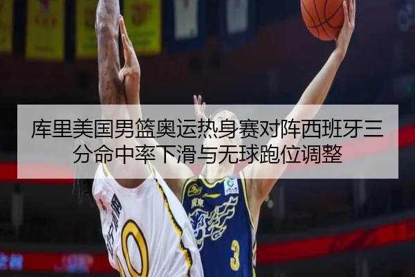 库里美国男篮奥运热身赛对阵西班牙三分命中率下滑与无球跑位调整